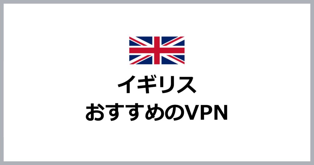 イギリスでおすすめのVPN