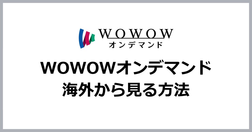 WOWOWオンデマンドを海外から見る方法